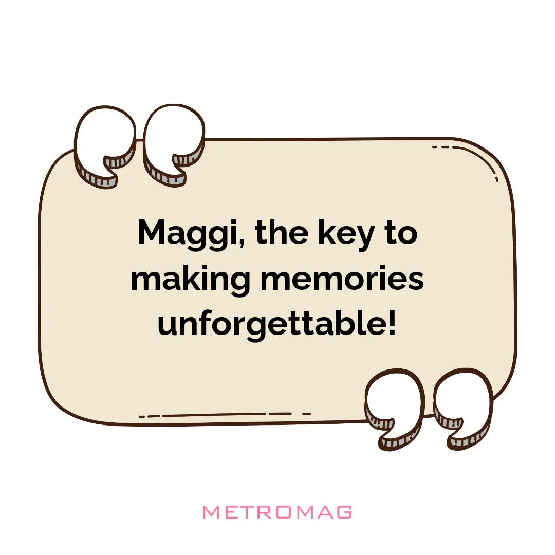 Maggi, the key to making memories unforgettable!
