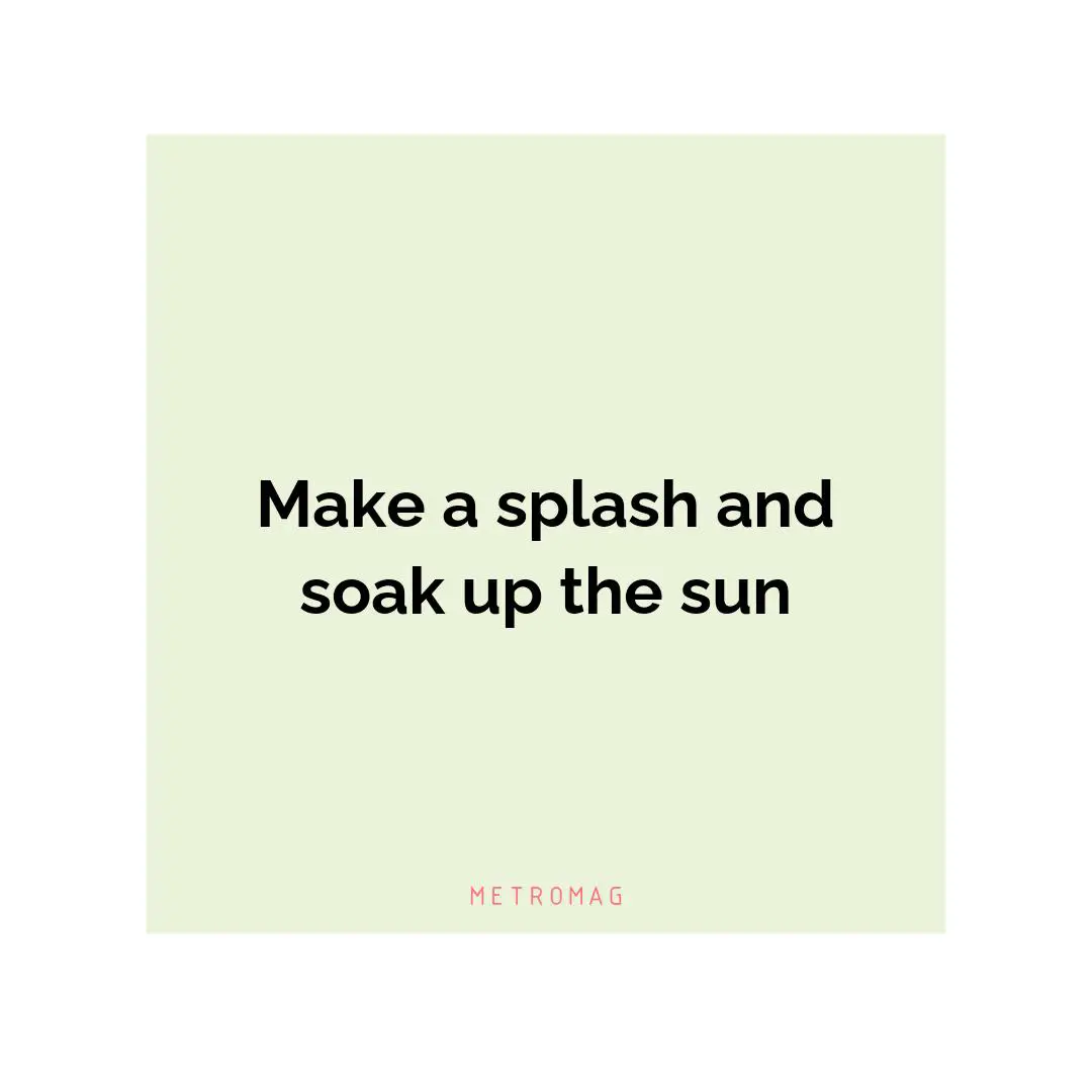 Make a splash and soak up the sun