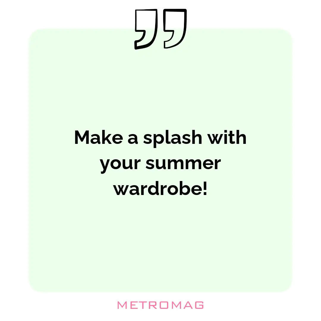 Make a splash with your summer wardrobe!