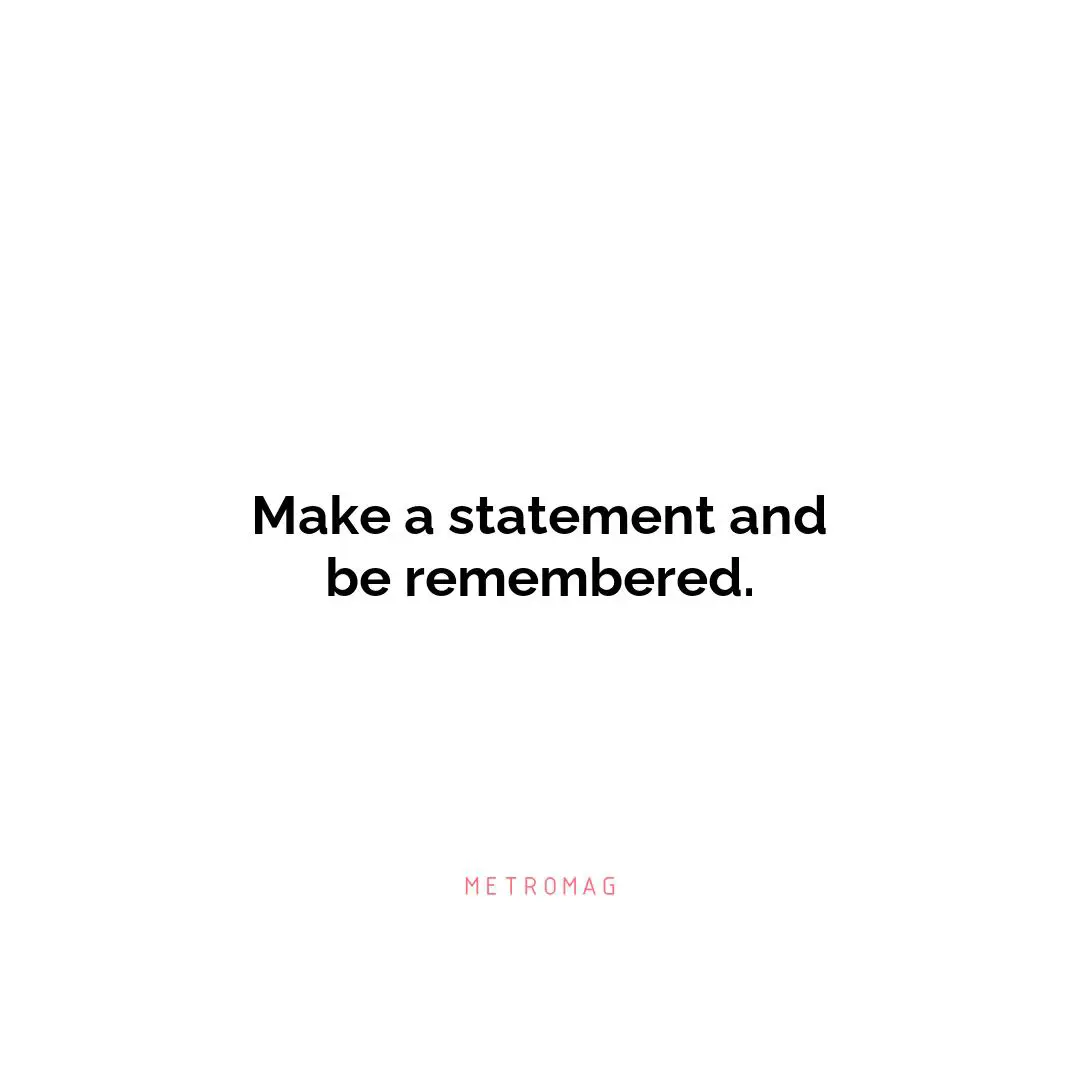 Make a statement and be remembered.