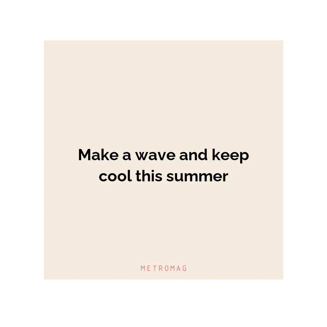 Make a wave and keep cool this summer