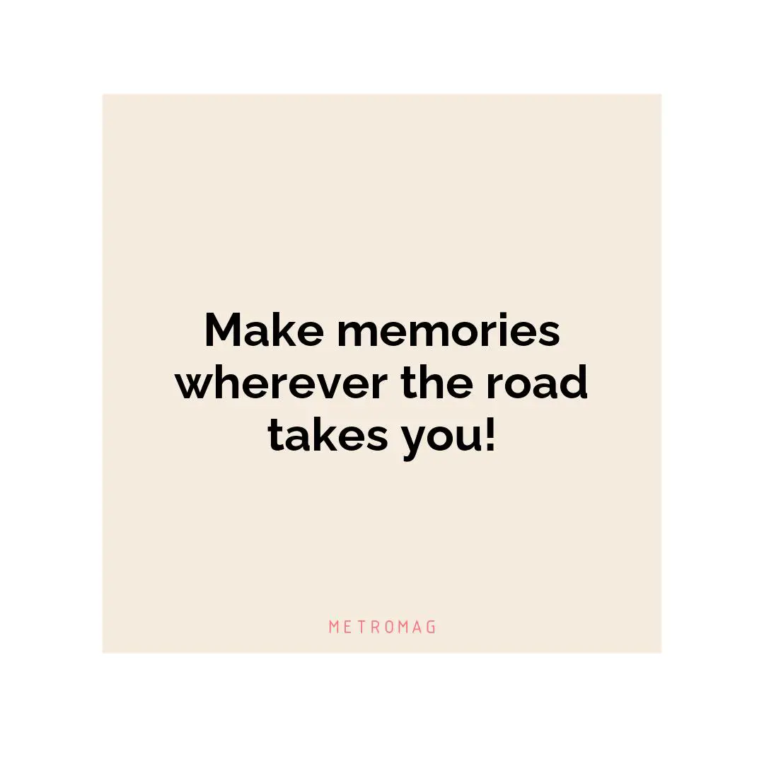 Make memories wherever the road takes you!
