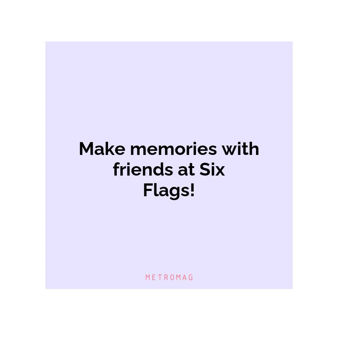 Make memories with friends at Six Flags!