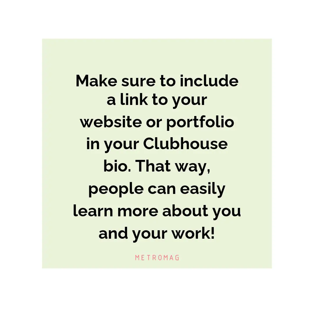 Make sure to include a link to your website or portfolio in your Clubhouse bio. That way, people can easily learn more about you and your work!