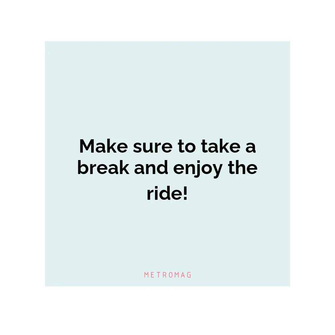 Make sure to take a break and enjoy the ride!