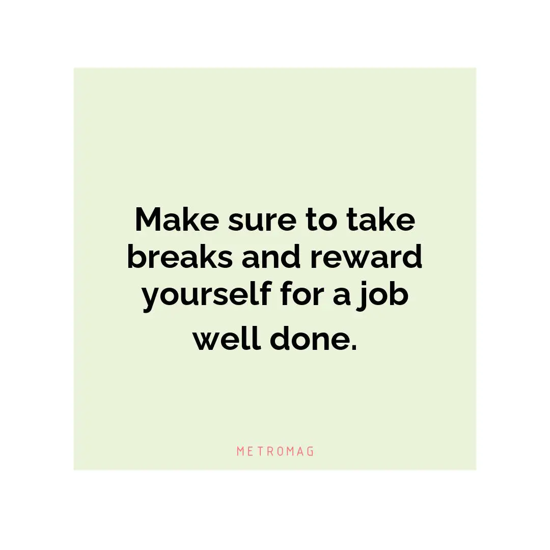 Make sure to take breaks and reward yourself for a job well done.