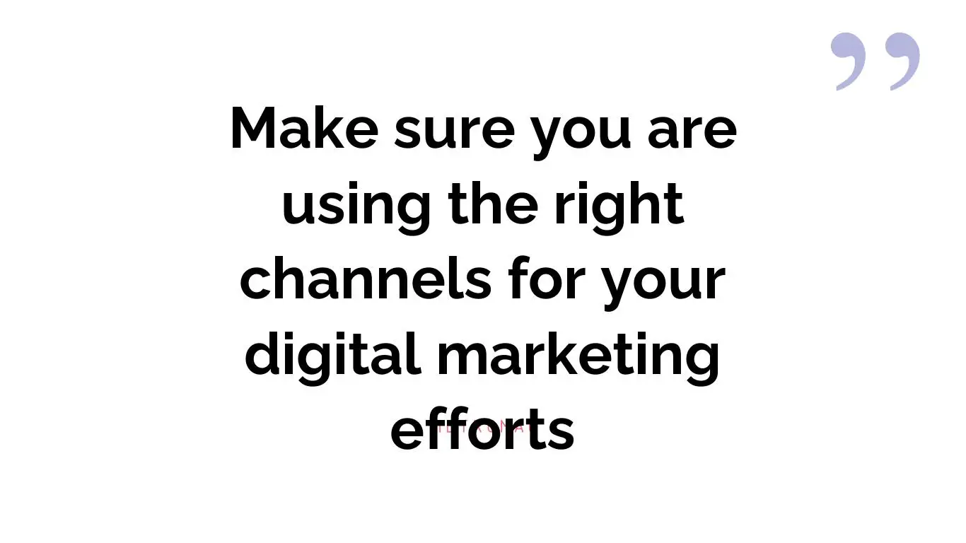 Make sure you are using the right channels for your digital marketing efforts