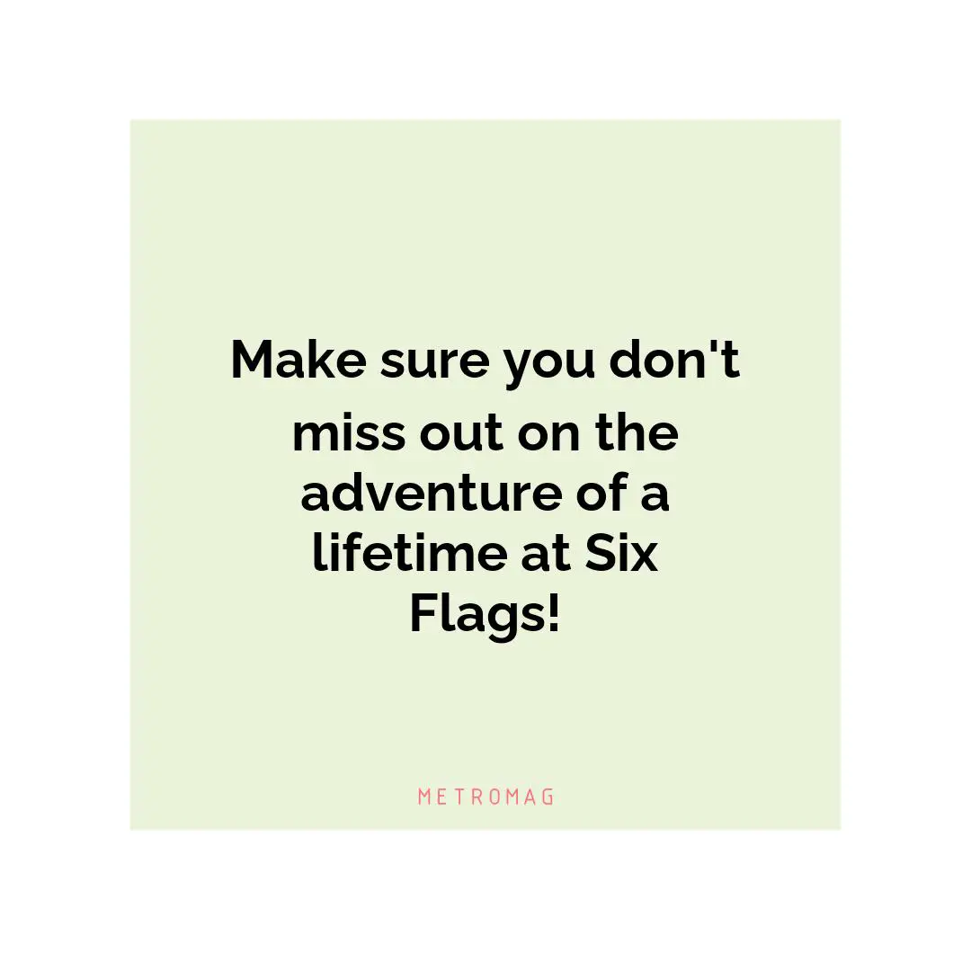 Make sure you don't miss out on the adventure of a lifetime at Six Flags!