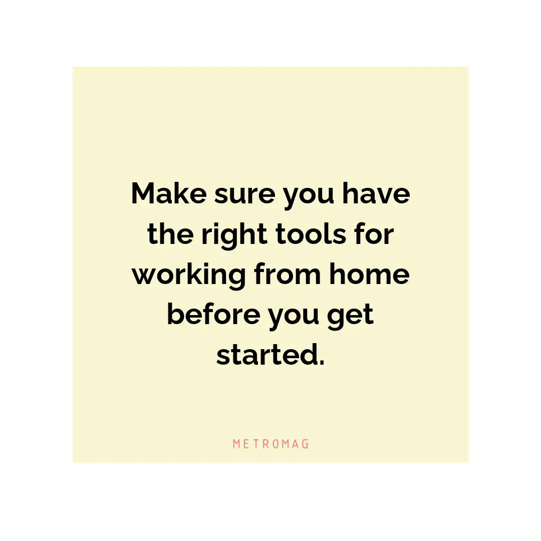 Make sure you have the right tools for working from home before you get started.