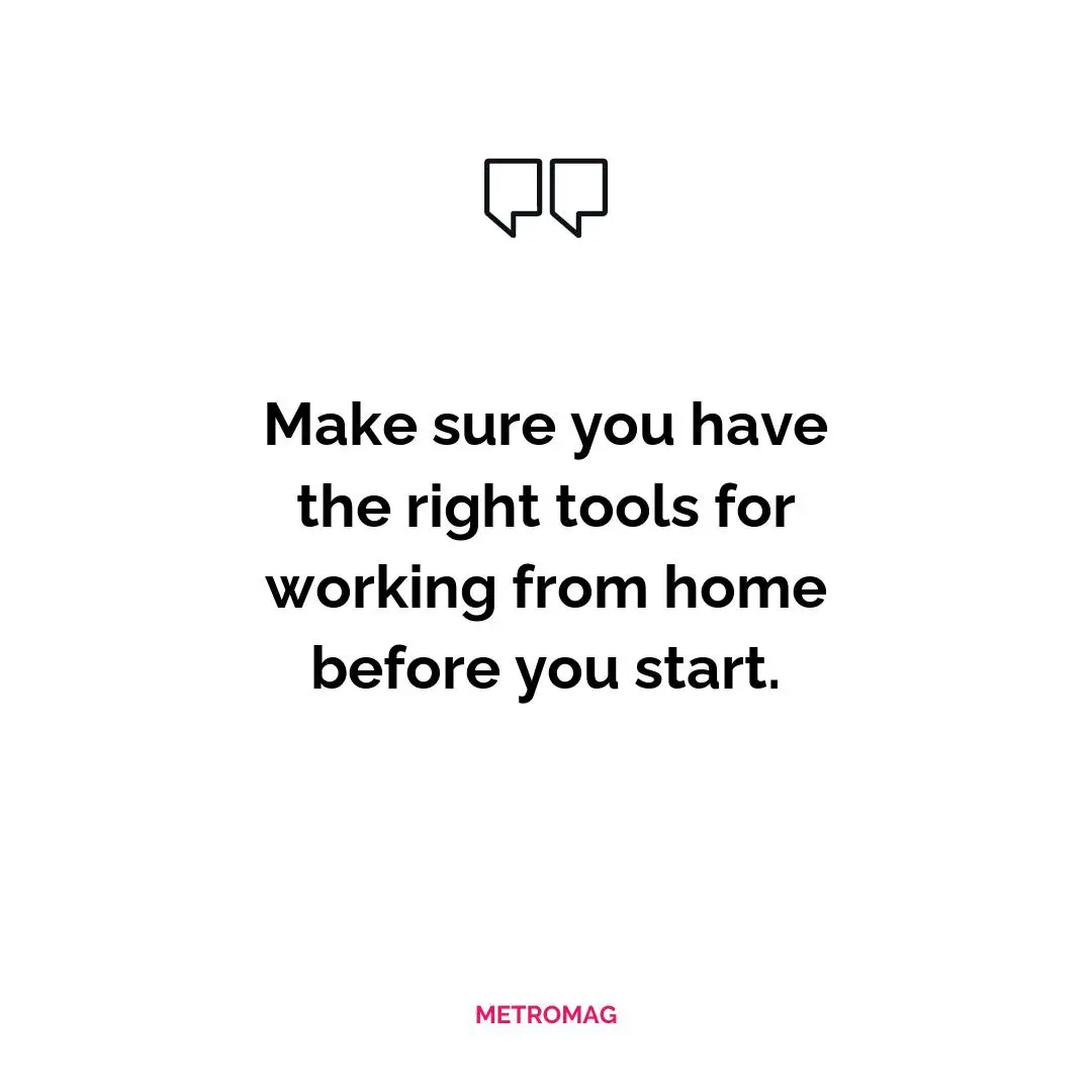 Make sure you have the right tools for working from home before you start.