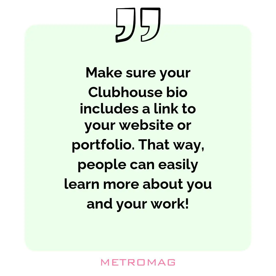 Make sure your Clubhouse bio includes a link to your website or portfolio. That way, people can easily learn more about you and your work!