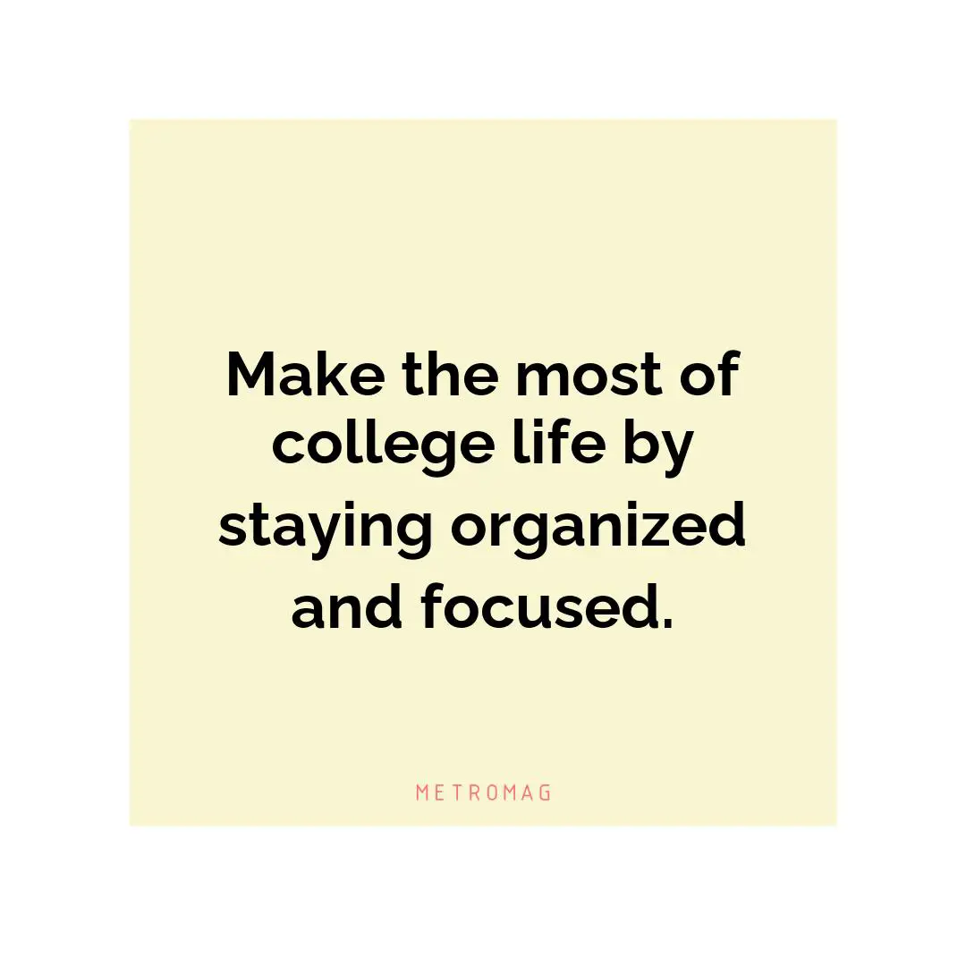 Make the most of college life by staying organized and focused.