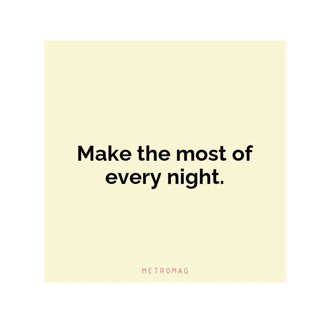 Make the most of every night.