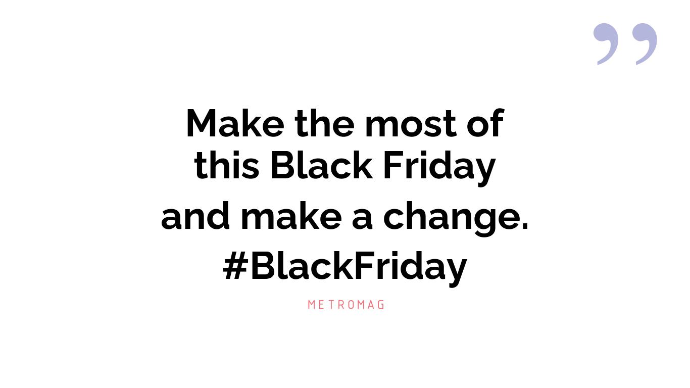 Make the most of this Black Friday and make a change. #BlackFriday