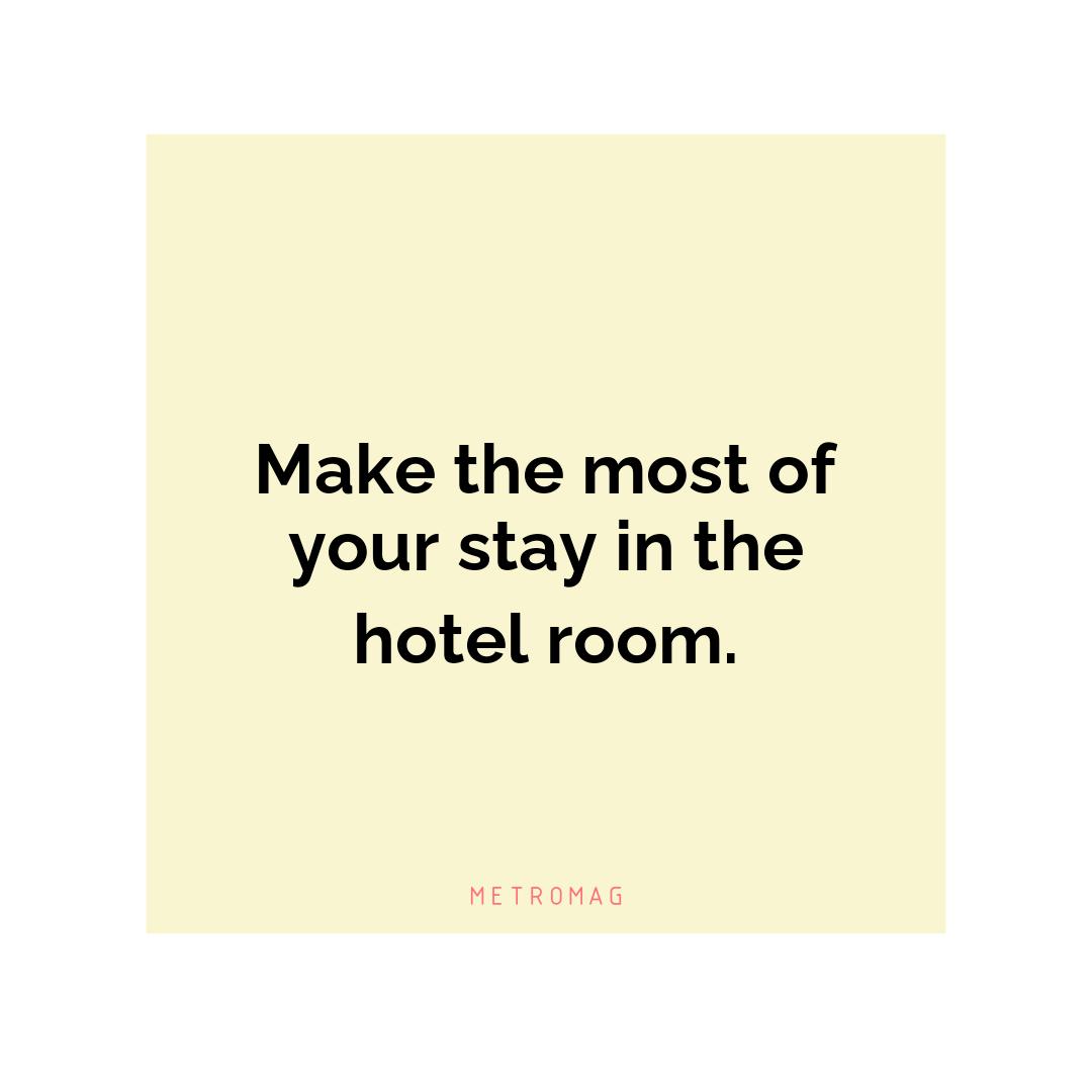 Make the most of your stay in the hotel room.