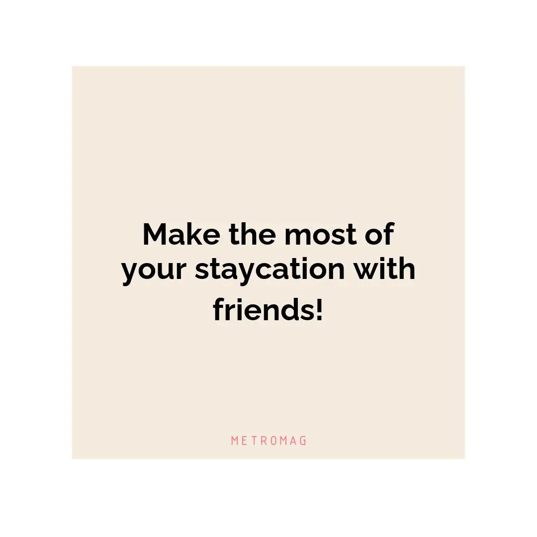 Make the most of your staycation with friends!