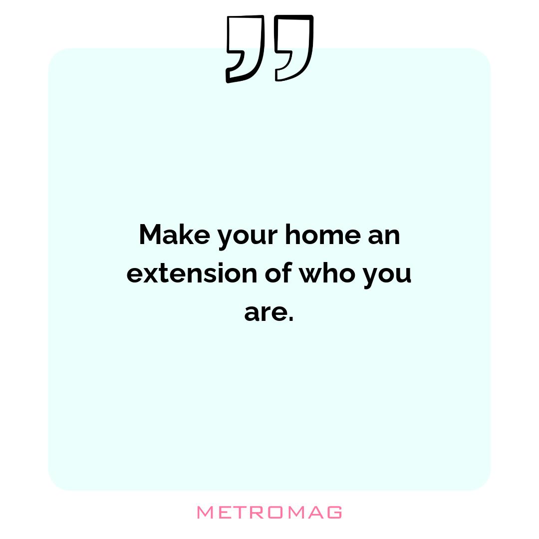 Make your home an extension of who you are.