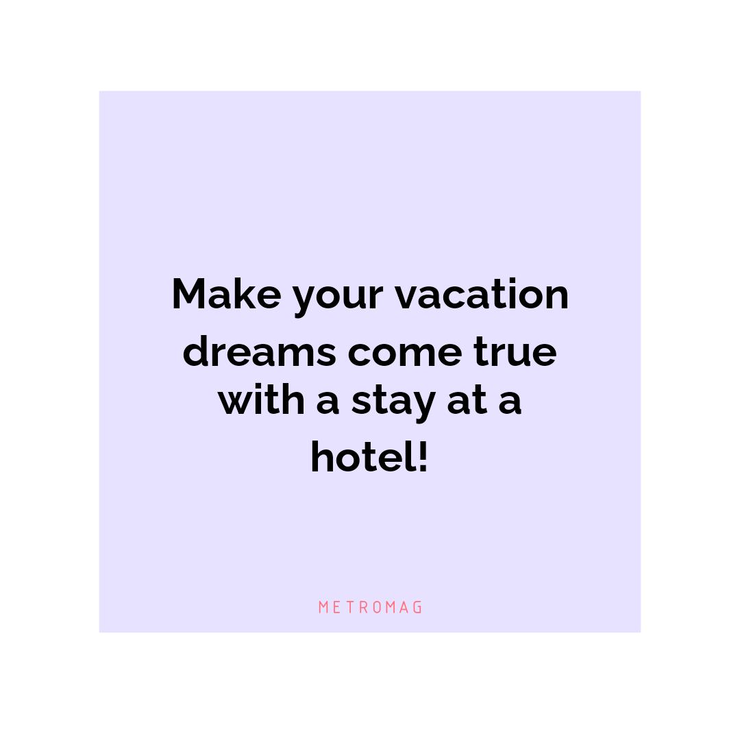 Make your vacation dreams come true with a stay at a hotel!