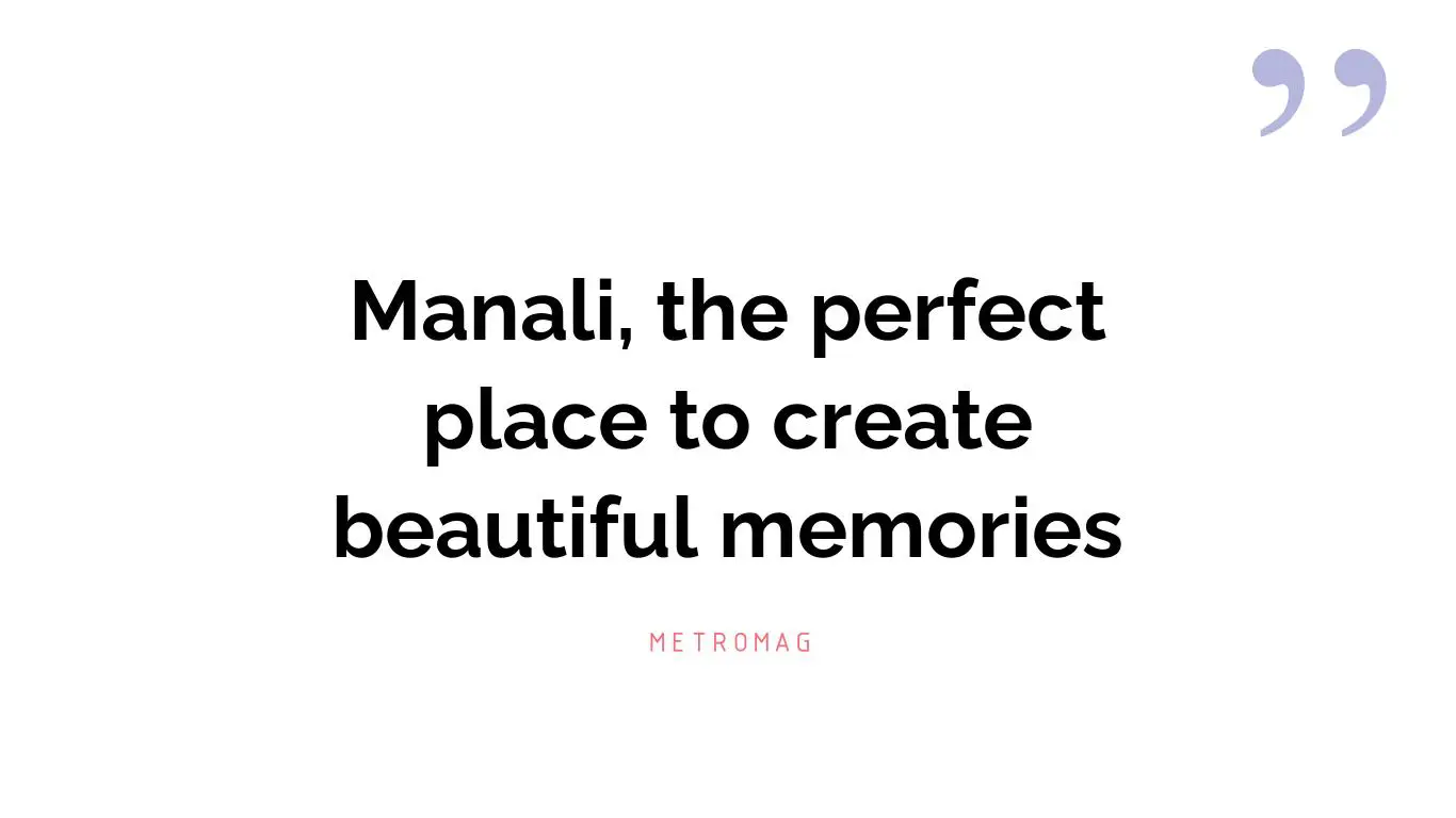 Manali, the perfect place to create beautiful memories