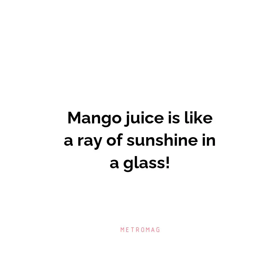 Mango juice is like a ray of sunshine in a glass!