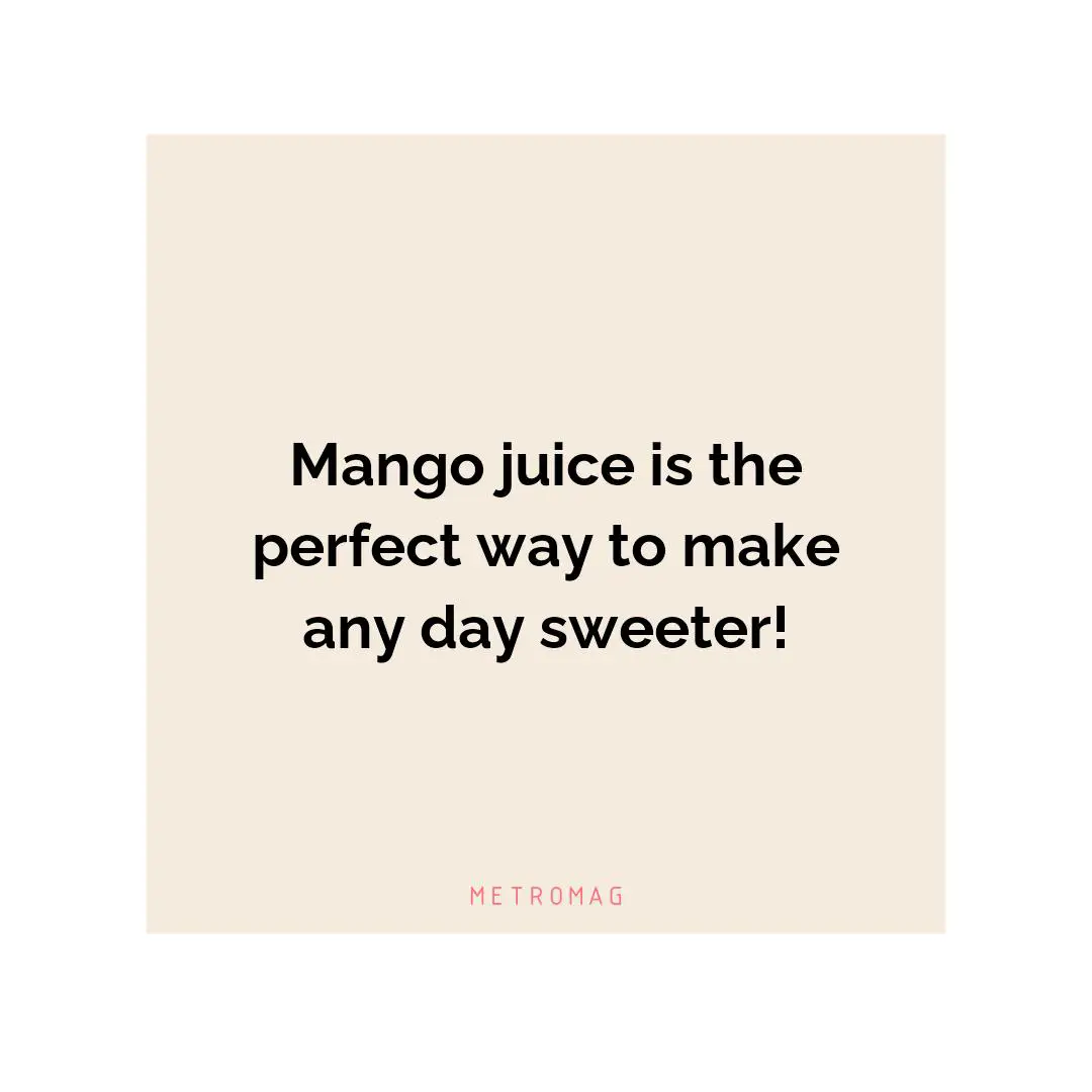 Mango juice is the perfect way to make any day sweeter!