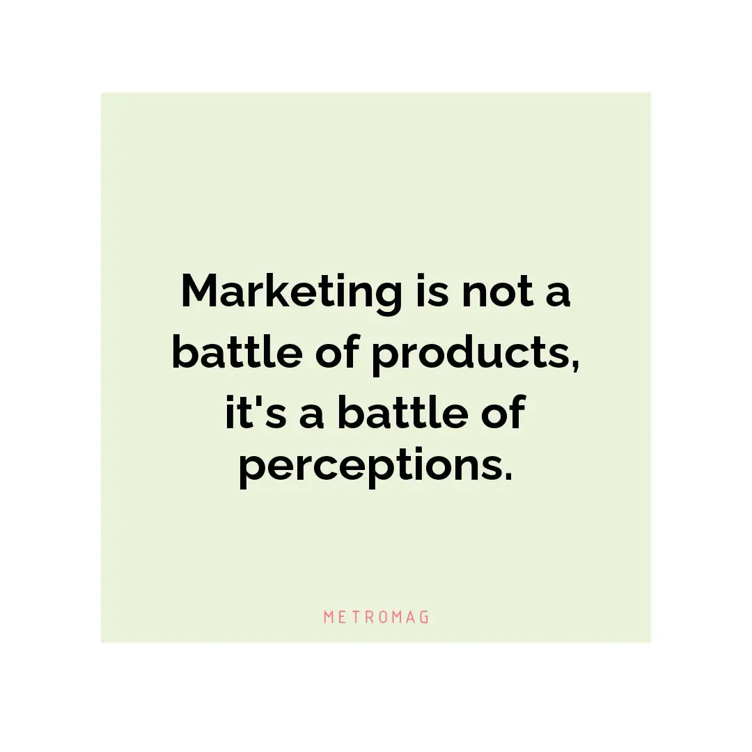 Marketing is not a battle of products, it's a battle of perceptions.