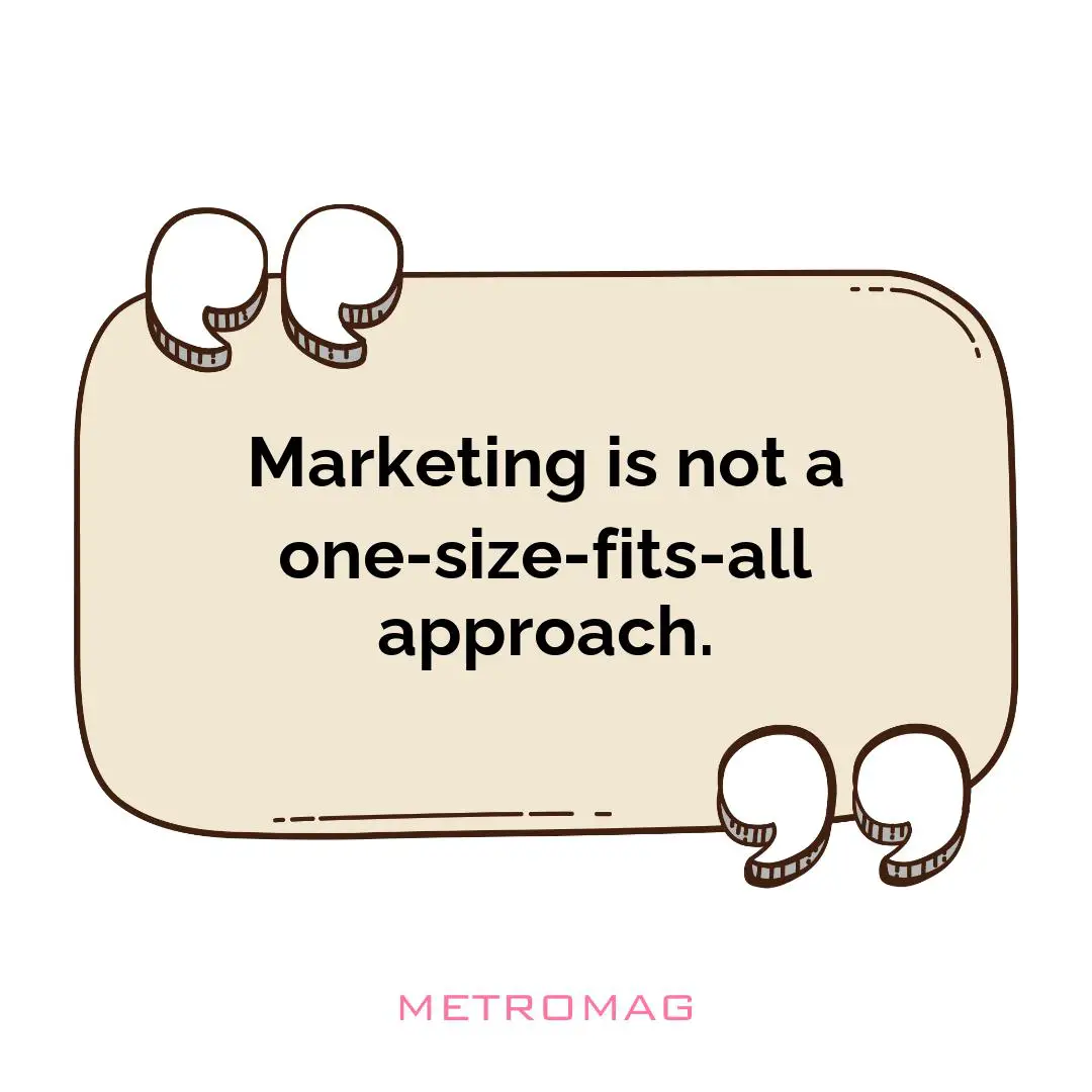 Marketing is not a one-size-fits-all approach.