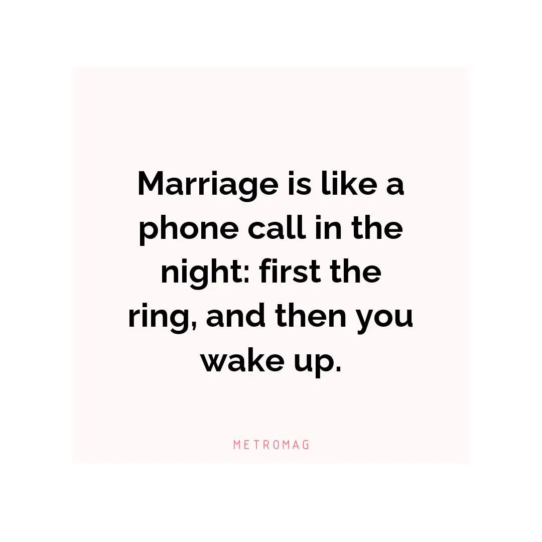 Marriage is like a phone call in the night: first the ring, and then you wake up.
