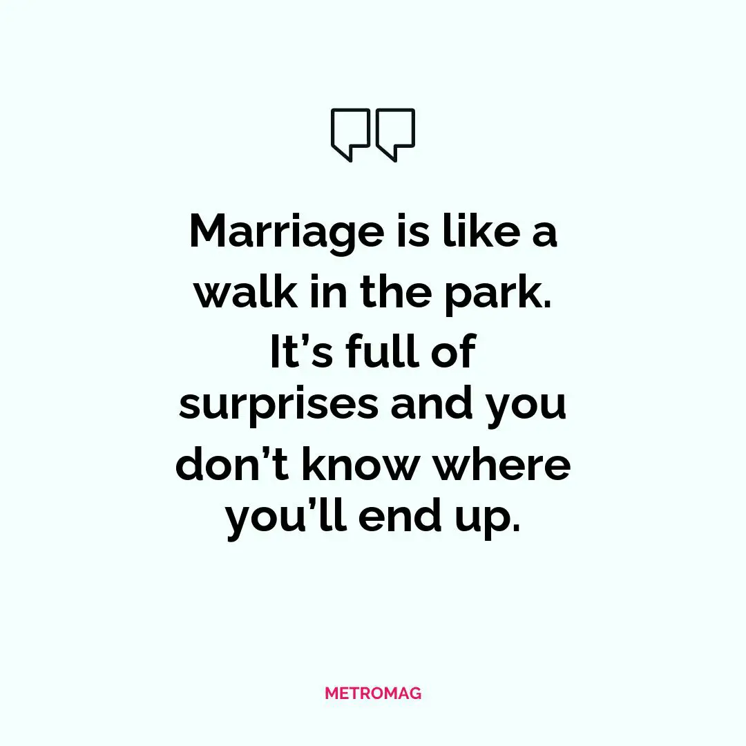 Marriage is like a walk in the park. It’s full of surprises and you don’t know where you’ll end up.