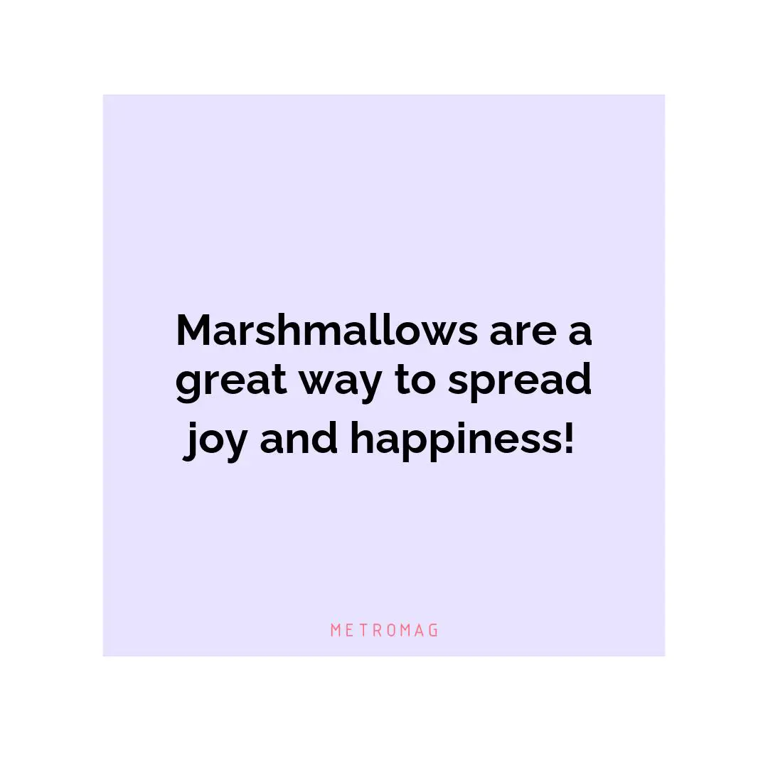 Marshmallows are a great way to spread joy and happiness!