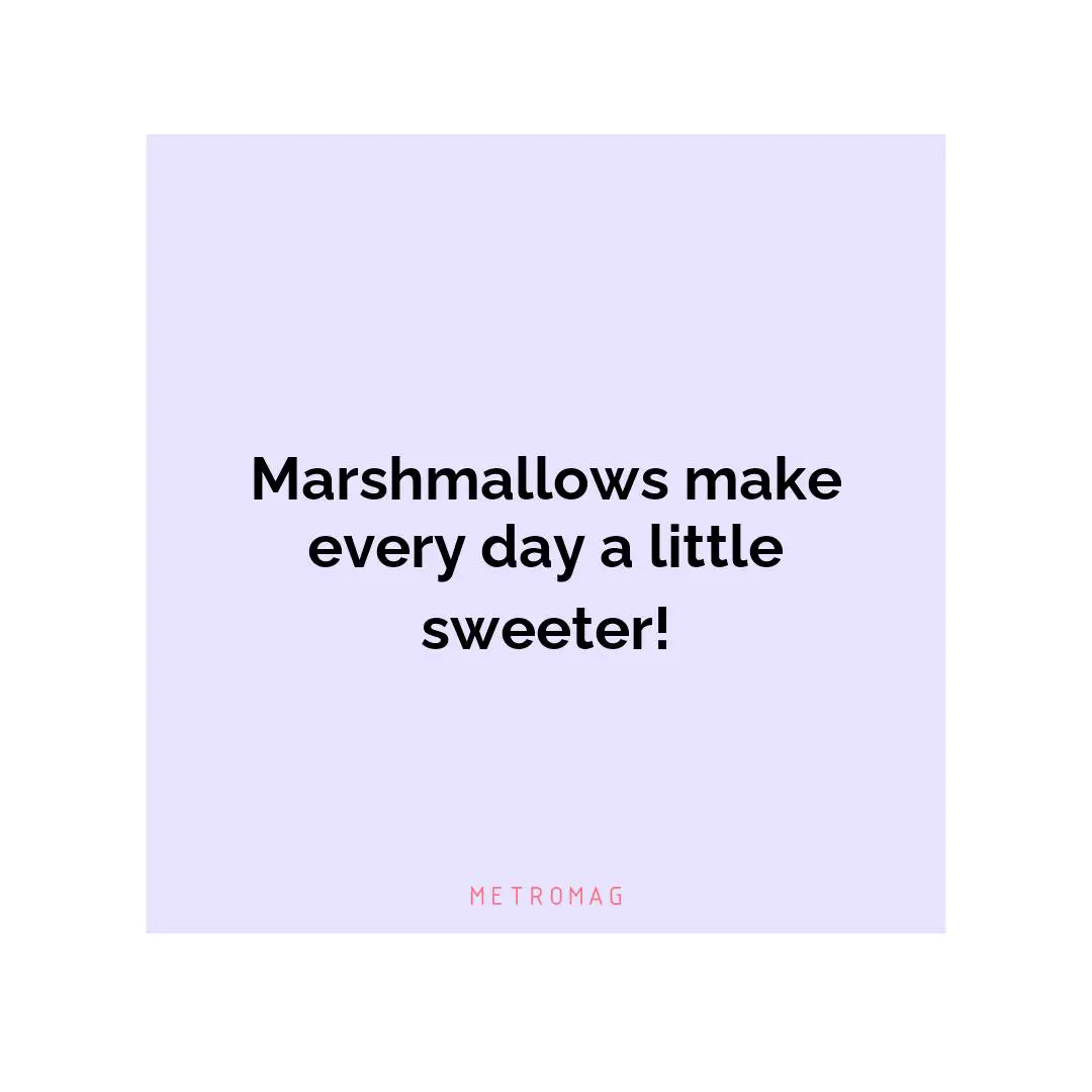 Marshmallows make every day a little sweeter!