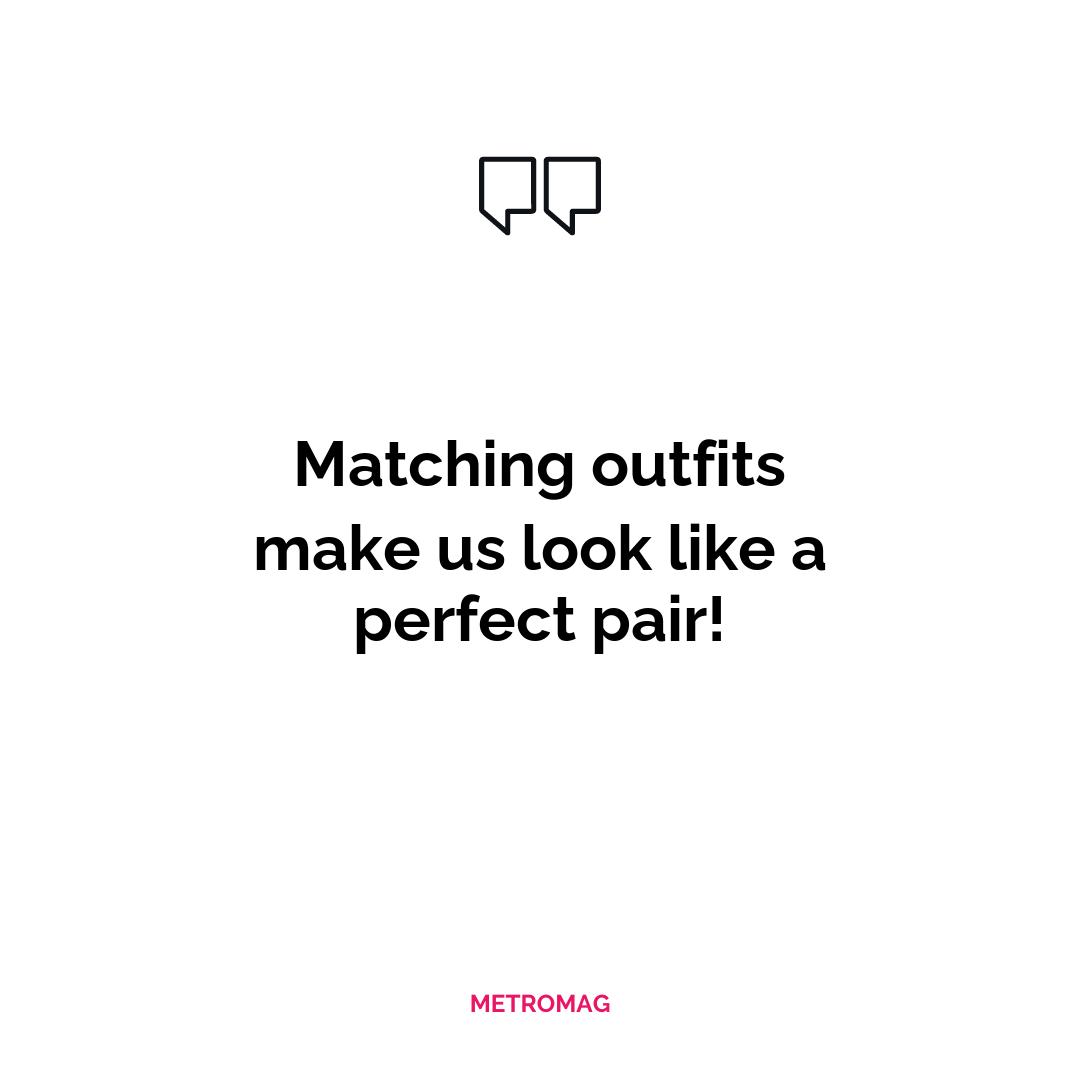 Matching outfits make us look like a perfect pair!