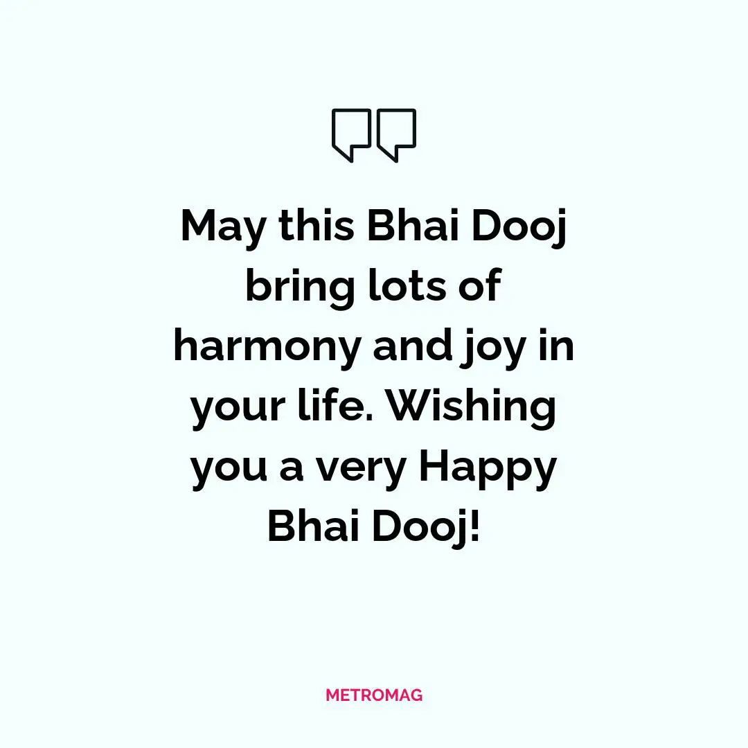 May this Bhai Dooj bring lots of harmony and joy in your life. Wishing you a very Happy Bhai Dooj!