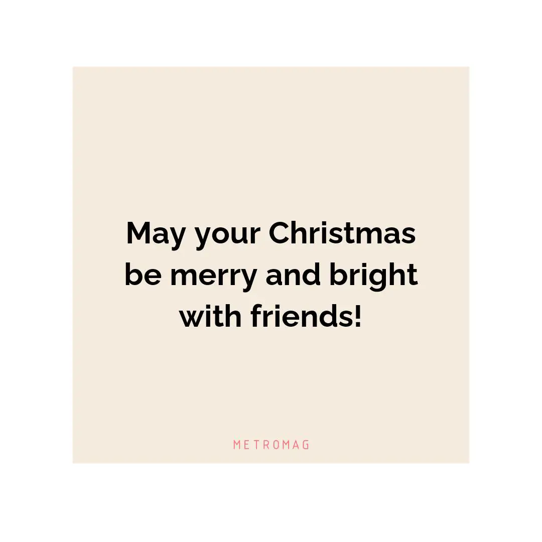May your Christmas be merry and bright with friends!