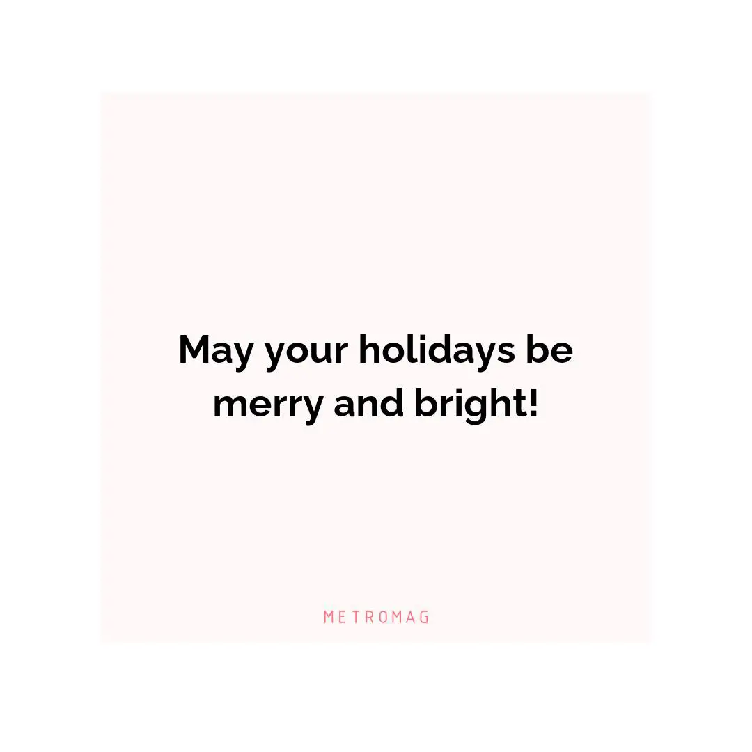 May your holidays be merry and bright!
