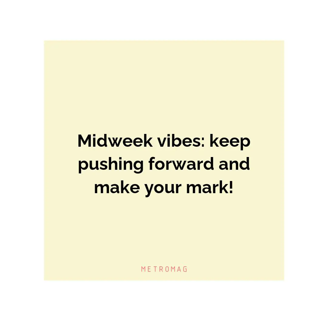 Midweek vibes: keep pushing forward and make your mark!