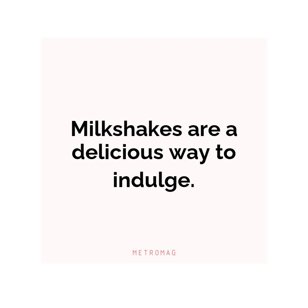 Milkshakes are a delicious way to indulge.