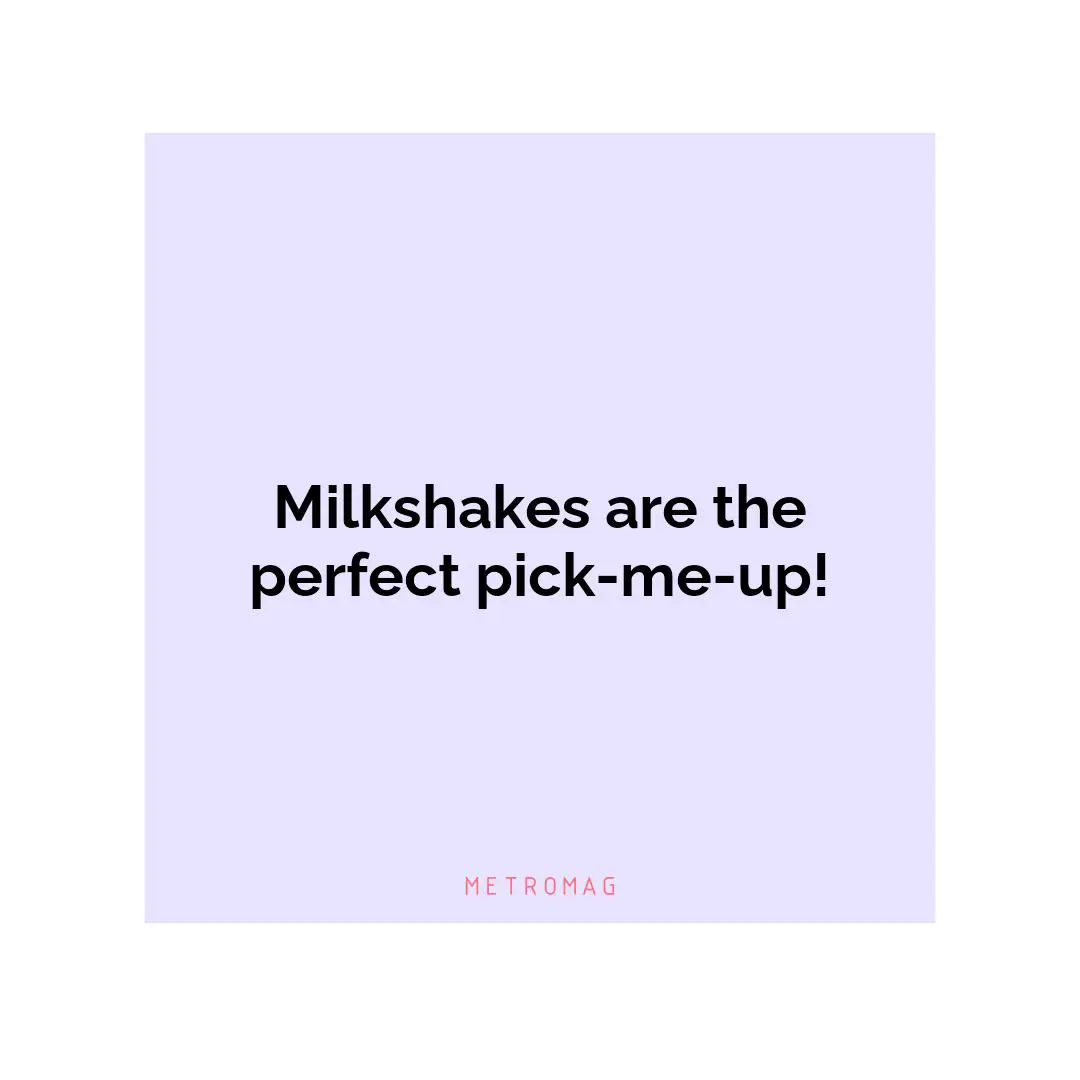 Milkshakes are the perfect pick-me-up!