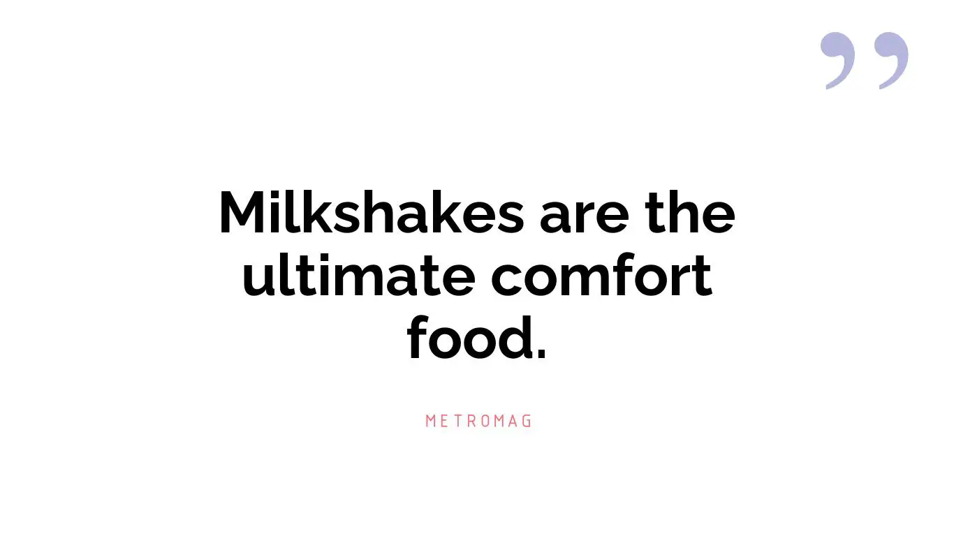 Milkshakes are the ultimate comfort food.