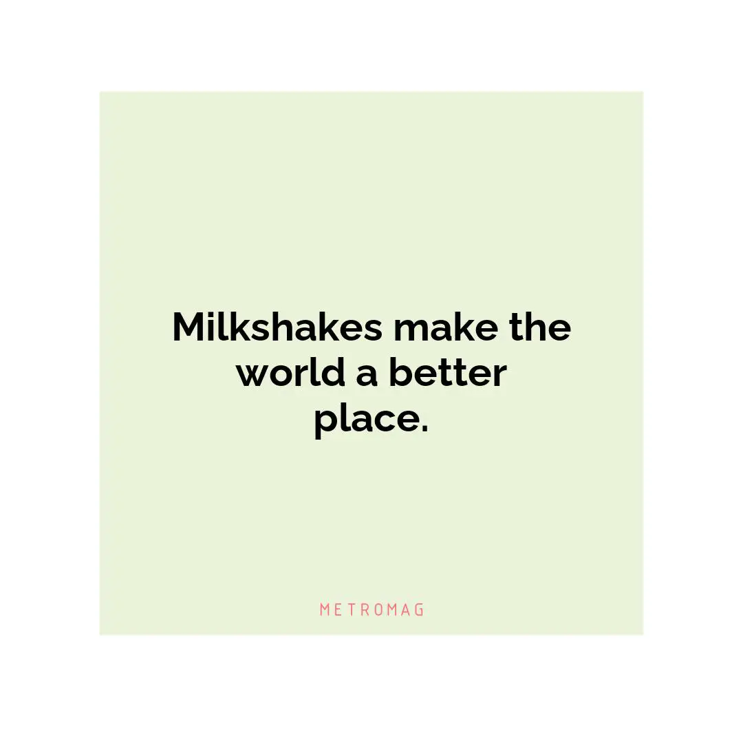Milkshakes make the world a better place.