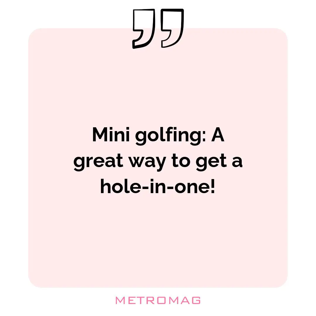 Mini golfing: A great way to get a hole-in-one!
