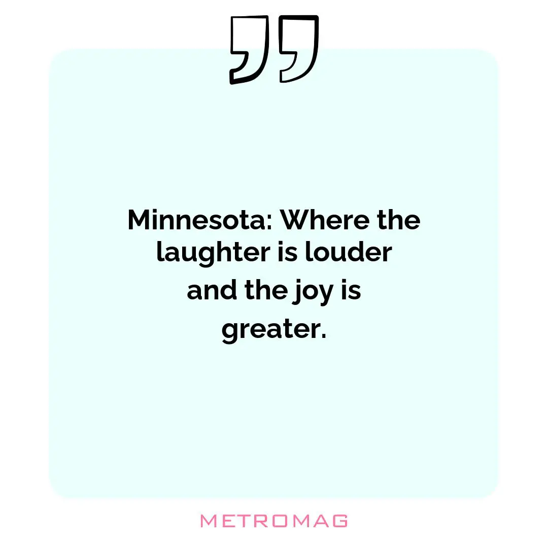 Minnesota: Where the laughter is louder and the joy is greater.