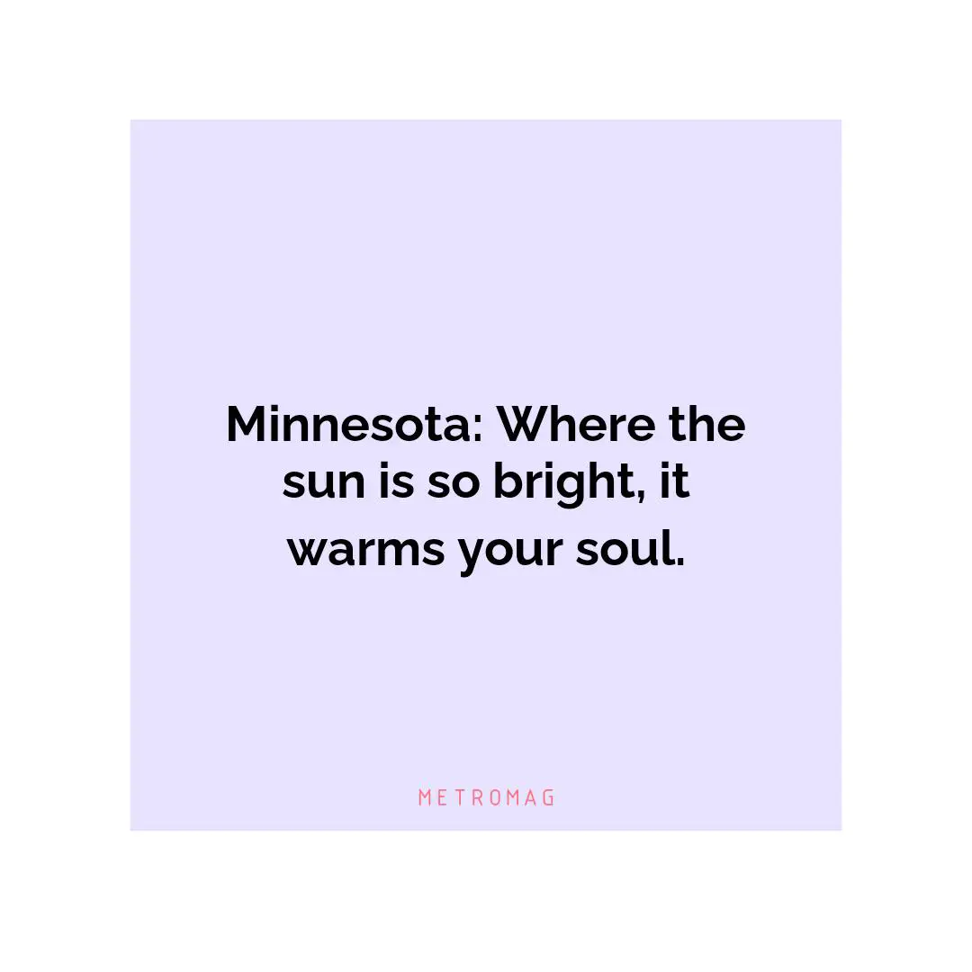 Minnesota: Where the sun is so bright, it warms your soul.