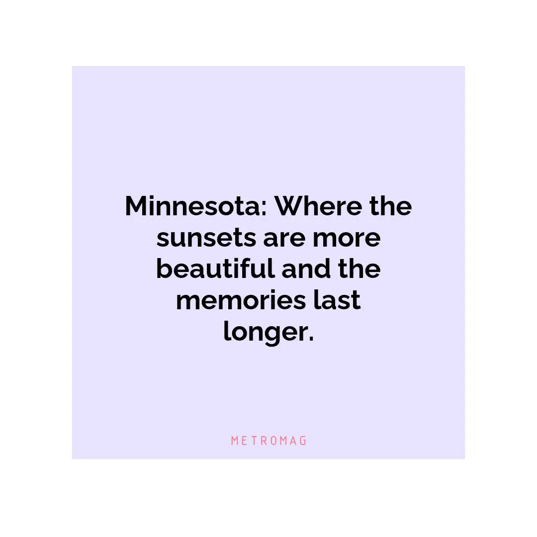 Minnesota: Where the sunsets are more beautiful and the memories last longer.