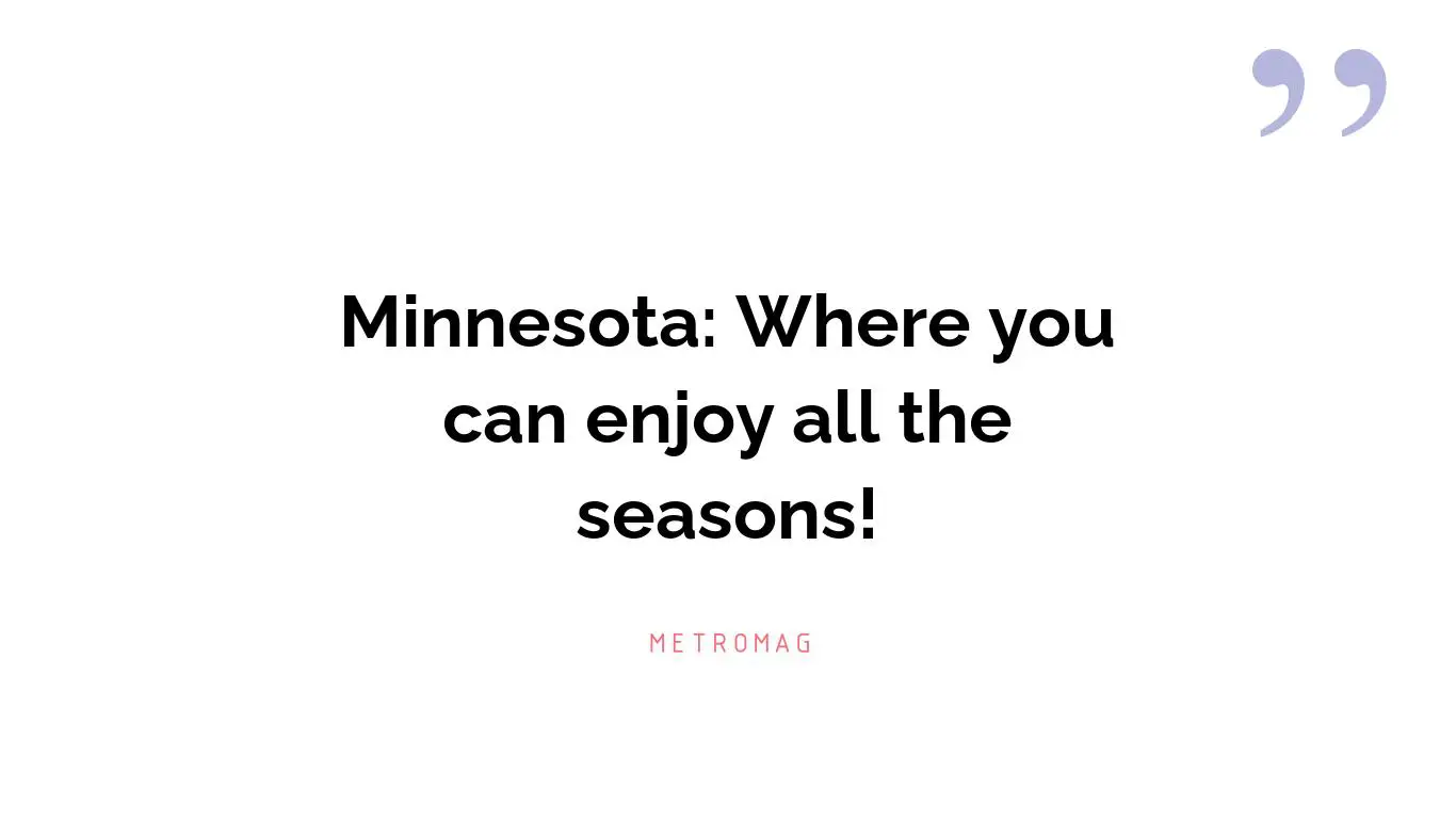 Minnesota: Where you can enjoy all the seasons!