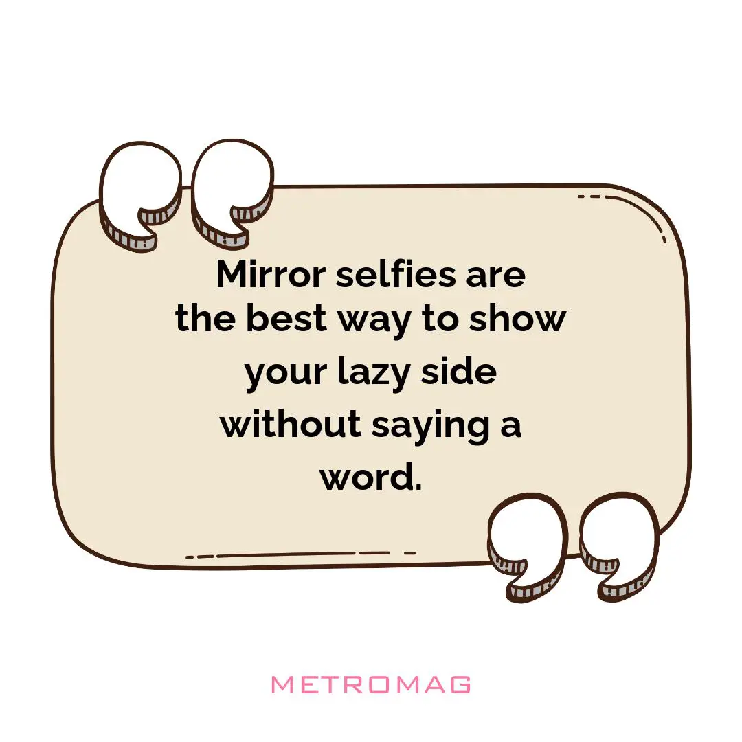 Mirror selfies are the best way to show your lazy side without saying a word.