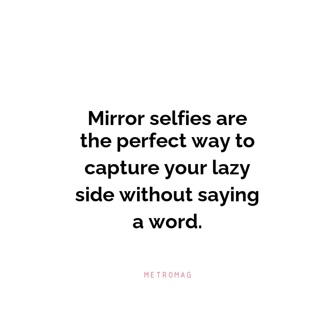 Mirror selfies are the perfect way to capture your lazy side without saying a word.