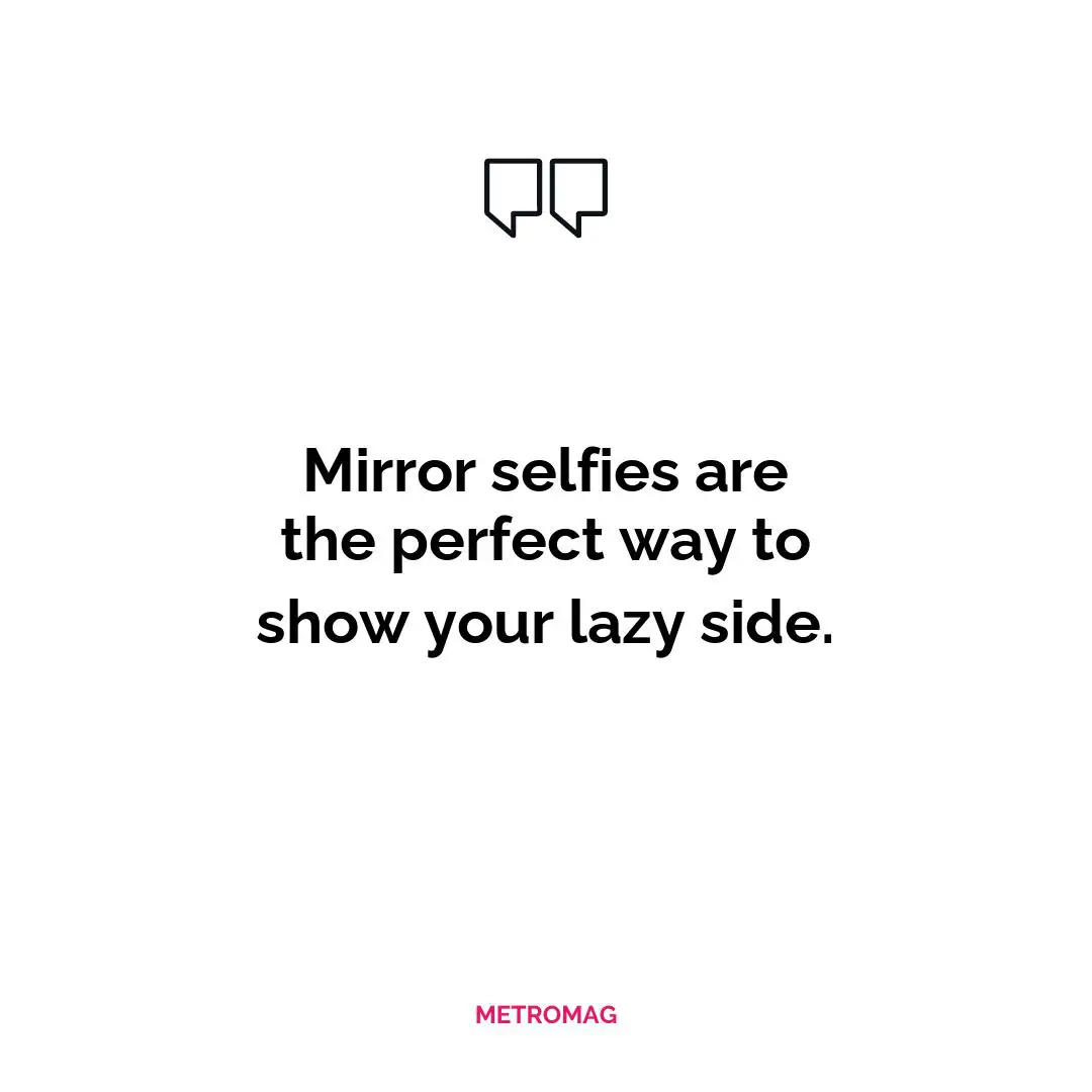 Mirror selfies are the perfect way to show your lazy side.