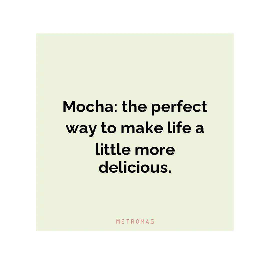 Mocha: the perfect way to make life a little more delicious.