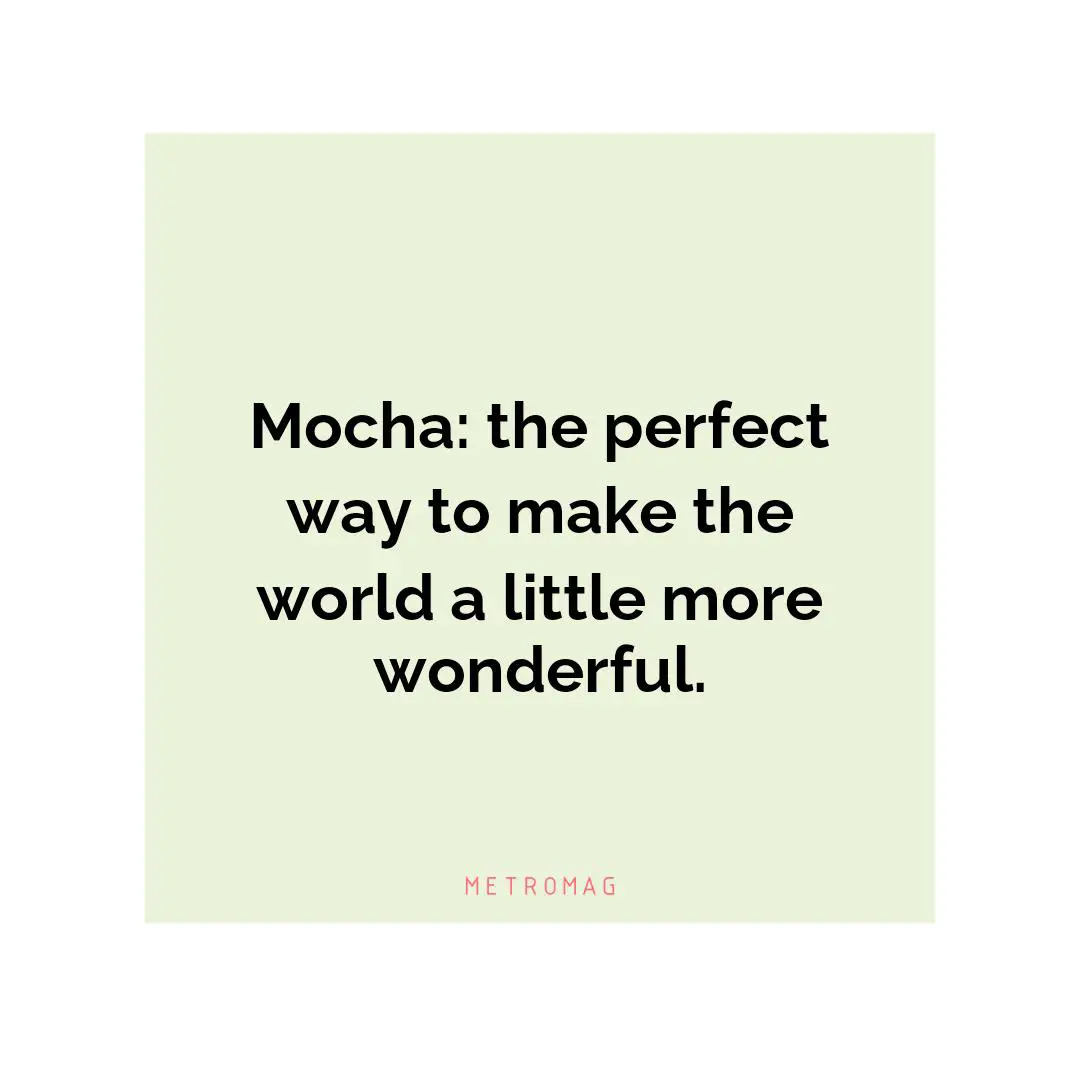 Mocha: the perfect way to make the world a little more wonderful.